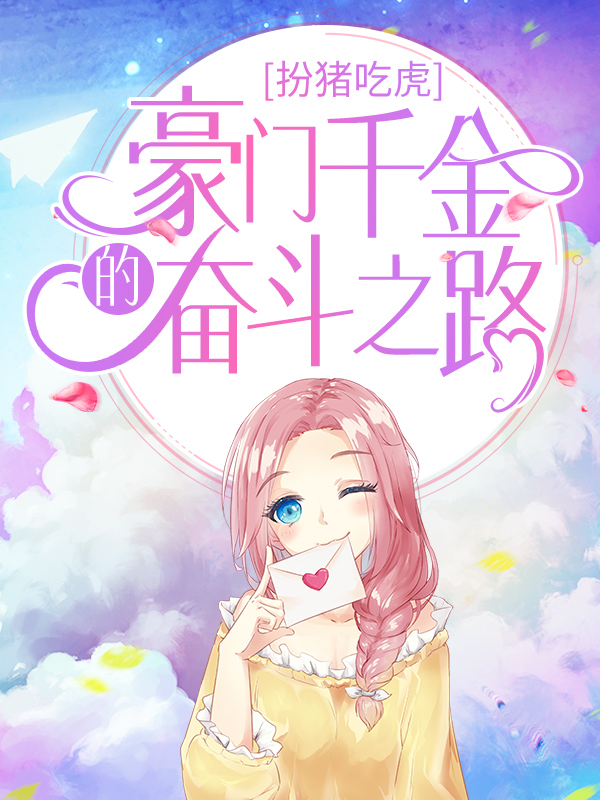 热门推荐《扮猪吃虎：豪门千金的奋斗之路》小说_(主角是周木李长耕小于)扮猪吃虎：豪门千金的奋斗之路最新小说