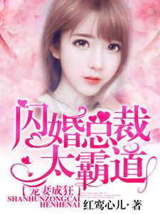 无删减《宠妻成狂：闪婚总裁太霸道》小说_(主角是梨诺章越泽)宠妻成狂：闪婚总裁太霸道小说免费阅读