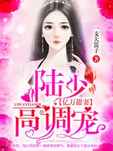亿万甜妻：陆少，高调宠余笙陆西洲林欢儿蒋骁全本免费阅读_亿万甜妻：陆少，高调宠最新章节