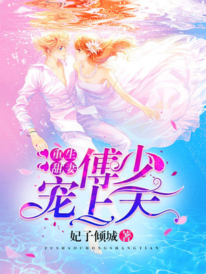 全本《重生甜妻：傅少宠上天》小说_(主角是宋浩楠洛云汐傅庭裕宋梦瑶)重生甜妻：傅少宠上天小说最新章节