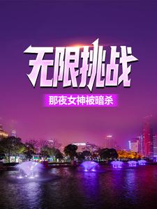 无限挑战：那夜女神被暗杀方唐刘主任杨博士徐雅小说全文阅读_无限挑战：那夜女神被暗杀最新章节