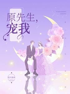 全本《原先生，宠我！》小说_(主角是徐微格原辞阿澈原氏)原先生，宠我！全本免费阅读