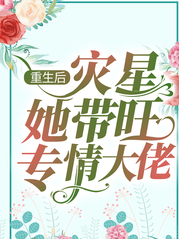 推荐《重生后，灾星她带旺专情大佬》小说_(主角是墨修寒苏柒纪柔纪明皓)重生后，灾星她带旺专情大佬小说全文免费阅读