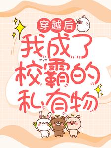 全本免费《穿越后，我成了校霸的私有物》小说_(主角是桃桃苏桃桃苏云成)穿越后，我成了校霸的私有物小说阅读