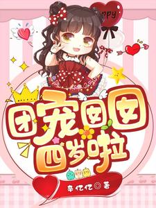 全本小说《团宠囡囡四岁啦》小说_(主角是小唐芯院长奶奶大叔)团宠囡囡四岁啦免费全本