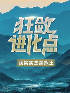 狂敛进化点：我其实是黑熊王！叶阳全本小说_狂敛进化点：我其实是黑熊王！无弹窗大结局