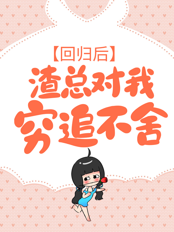 精品推荐回归后，渣总对我穷追不舍白纤若乔慕宁_回归后，渣总对我穷追不舍(白纤若乔慕宁)全本免费阅读