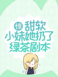 精品推荐惊！甜软小妹她扔了绿茶剧本陆薇茶邱珍妮陆夏陆柏杨_惊！甜软小妹她扔了绿茶剧本(陆薇茶邱珍妮陆夏陆柏杨)小说全文阅读