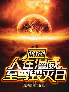 谢邀！人在漫威，至尊毁灭日苏一尼克弗瑞科尔森金并免费小说_谢邀！人在漫威，至尊毁灭日全本章节阅读