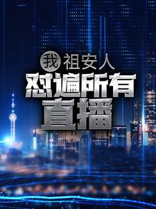 我，祖安人，怼遍所有直播叶言史珍香中年人大叔无弹窗大结局_我，祖安人，怼遍所有直播最新小说