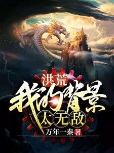 洪荒之我的背景太无敌秦弘多宝金灵通天教主小说最新章节_洪荒之我的背景太无敌无弹窗大结局