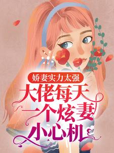 娇妻实力太强，大佬每天一个炫妻小心机慕倾月慕晓楠尹晓楠秦子桥小说免费阅读全文_娇妻实力太强，大佬每天一个炫妻小心机全文小说