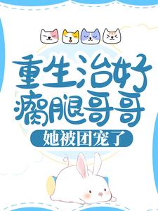必看小说《重生治好瘸腿哥哥，她被团宠了》小说_(主角是慕离天安月菲软软)重生治好瘸腿哥哥，她被团宠了最新免费