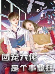 抖音热门团宠大佬是个事业狂伏锦宓锦蒋怡肖让_团宠大佬是个事业狂(伏锦宓锦蒋怡肖让)无弹窗大结局