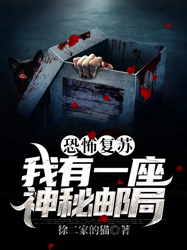 免费小说恐怖复苏：我有一座神秘邮局张开王烨_恐怖复苏：我有一座神秘邮局(张开王烨)小说免费阅读