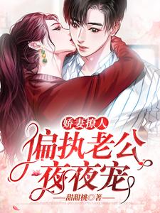 娇妻撩人：偏执老公夜夜宠姜桃盛晏时盛清和免费阅读_娇妻撩人：偏执老公夜夜宠小说全文免费阅读