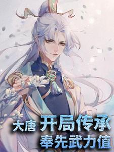 爆火小说《大唐：开局传承奉先武力值》小说_(主角是李承乾李世民李渊吕布)大唐：开局传承奉先武力值最新小说
