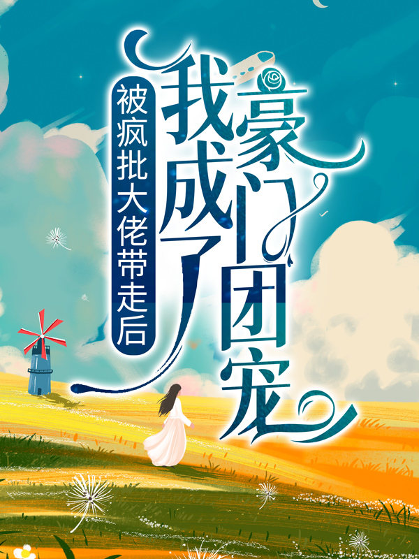 全本免费被疯批大佬带走后，我成了豪门团宠叶灵湛南城_被疯批大佬带走后，我成了豪门团宠(叶灵湛南城)小说最新章节