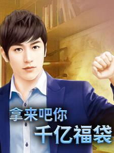 最近很火的小说《拿来吧你：千亿福袋》小说_(主角是陈飞鱼卢晓彤)拿来吧你：千亿福袋小说最新章节