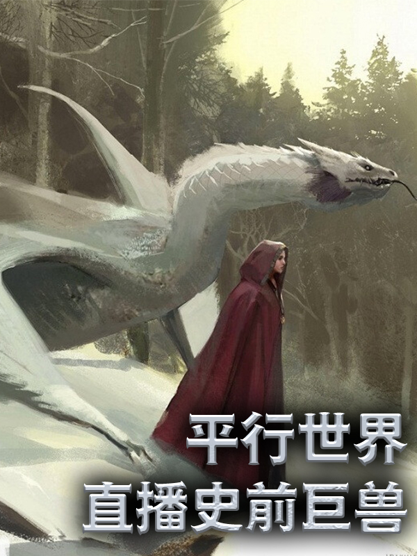 平行世界：直播史前巨兽叶星小说免费阅读全文_平行世界：直播史前巨兽最新免费