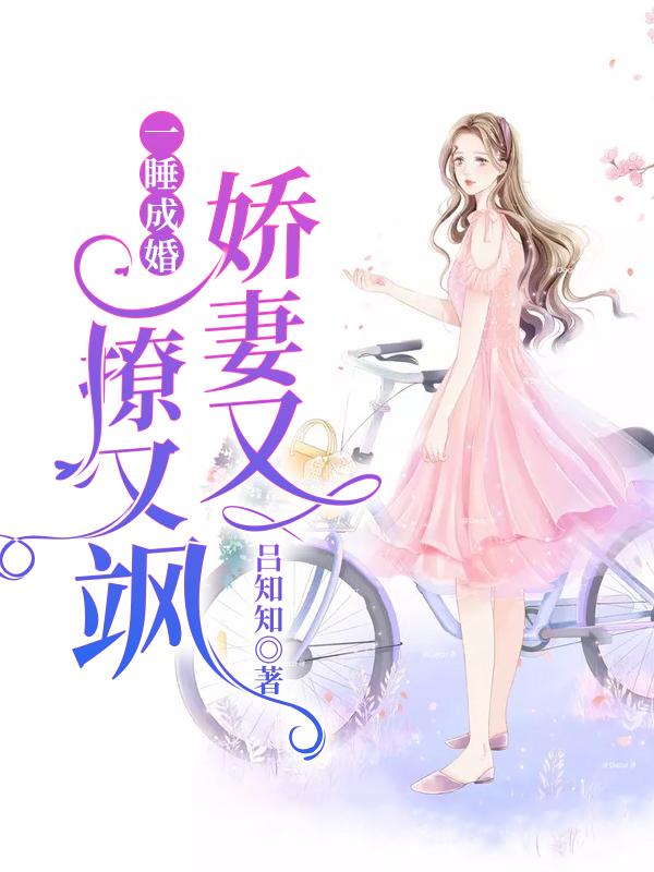 热门推荐《一睡成婚：娇妻又撩又飒》小说_(主角是阮玉糖赵西雅阮母)一睡成婚：娇妻又撩又飒最新免费