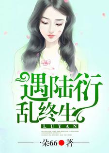 精选推荐《遇陆衍，乱终生》小说_(主角是羲和木易韩翼陆衍)遇陆衍，乱终生小说全本
