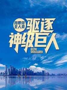 我带领全人类驱逐神级巨人林渊张涛林天阙王猛小说全文阅读_我带领全人类驱逐神级巨人最新免费