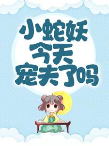 小蛇妖今天宠夫了吗？墨姣景霄宸小说全本_小蛇妖今天宠夫了吗？全文小说