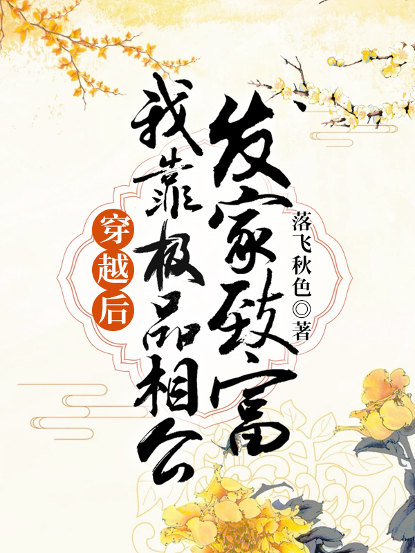 全本《穿越后，我靠极品相公发家致富》小说_(主角是顾雨晨江宏信江老五孙巧娘)穿越后，我靠极品相公发家致富免费小说