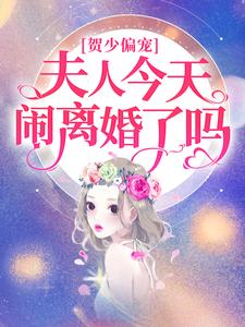 贺少偏宠：夫人今天闹离婚了吗贺逸姜雨柔姜若悦唐萍小说全文免费阅读_贺少偏宠：夫人今天闹离婚了吗免费全本阅读