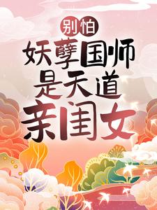 别怕，妖孽国师是天道亲闺女桑麓雪绯小说全文阅读_别怕，妖孽国师是天道亲闺女最新全本小说