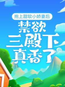 爆火小说抱上甜软小娇妻后，禁欲三殿下真香了封宬赵一落落大牛_抱上甜软小娇妻后，禁欲三殿下真香了(封宬赵一落落大牛)最新免费