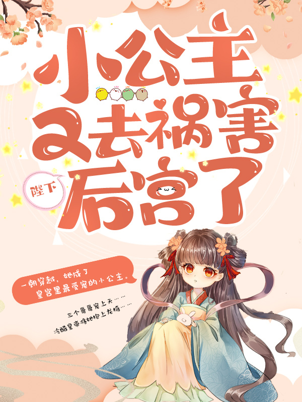 无删减陛下，小公主又去祸害后宫了玄天唯灵妃尹公公暖冬_陛下，小公主又去祸害后宫了(玄天唯灵妃尹公公暖冬)小说免费阅读全文