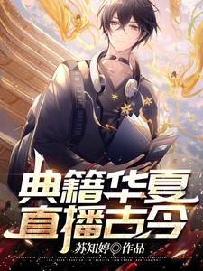 全文小说典籍华夏：直播古今宁安李总梁总梁心_典籍华夏：直播古今(宁安李总梁总梁心)全文小说