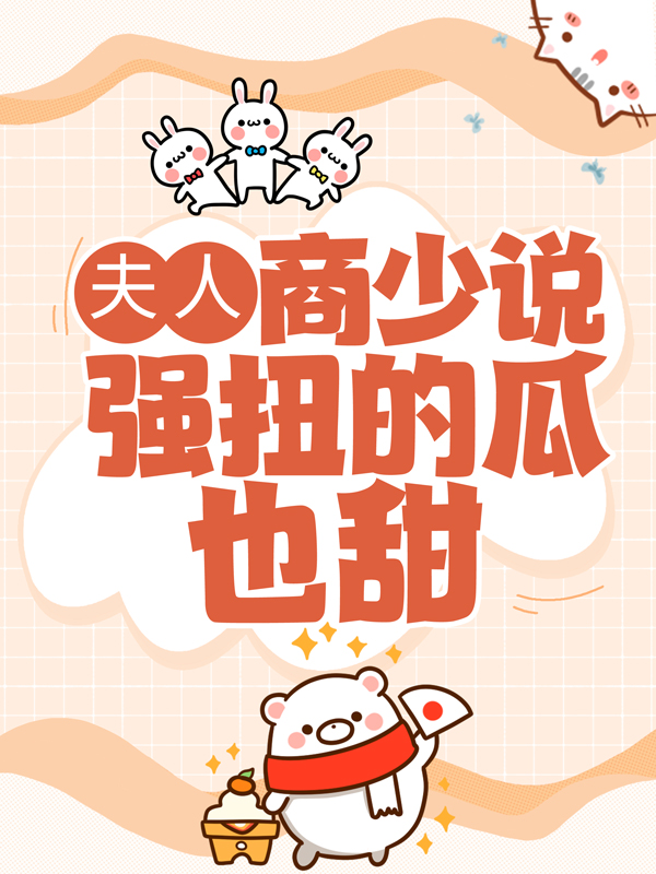 全本夫人，商少说强扭的瓜也甜商奕然许沐白时睿_夫人，商少说强扭的瓜也甜(商奕然许沐白时睿)小说无弹窗