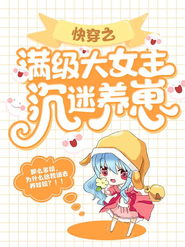 无删减快穿之满级大女主沉迷养崽乔桥施凯小贱_快穿之满级大女主沉迷养崽(乔桥施凯小贱)小说无广告