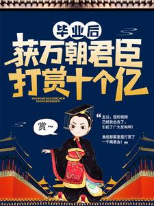 全本免费毕业后，获万朝君臣打赏十个亿高阳万朝_毕业后，获万朝君臣打赏十个亿(高阳万朝)最新免费