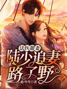 法医甜妻：陆少追妻路子野陆靳南方正骆少秦如意免费小说_法医甜妻：陆少追妻路子野小说免费阅读