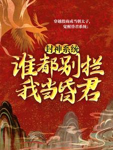 全本免费封神系统：谁都别拦我当昏君！殷郊帝辛妲己女娲娘娘_封神系统：谁都别拦我当昏君！(殷郊帝辛妲己女娲娘娘)小说无广告