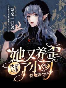 全本小说快穿：大佬她又养歪了小可怜炮灰奈一乔安安贾家贾夫人_快穿：大佬她又养歪了小可怜炮灰(奈一乔安安贾家贾夫人)小说全文免费阅读