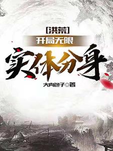 精选小说洪荒：开局无限实体分身通天盘古老子原始_洪荒：开局无限实体分身(通天盘古老子原始)全文阅读