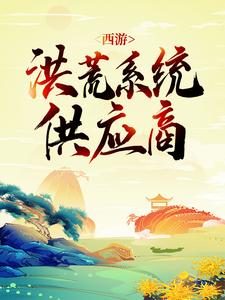 西游：洪荒系统供应商叶枫孙悟空全本免费阅读_西游：洪荒系统供应商免费全本