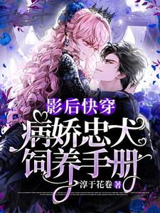 最新《影后快穿：病娇忠犬饲养手册》小说_(主角是苏殷林天耀)影后快穿：病娇忠犬饲养手册全本免费阅读
