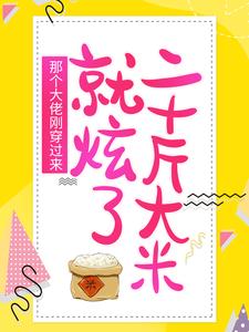 在线阅读《那个大佬刚穿过来，就炫了二十斤大米》小说_(主角是顾锦绣墨冷风老吴头陈大头)那个大佬刚穿过来，就炫了二十斤大米最新免费
