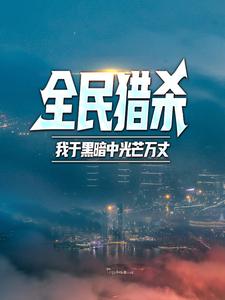 全民猎杀：我于黑暗中光芒万丈赵羽归零一只大雪茄我爱王晶晶小说全本_全民猎杀：我于黑暗中光芒万丈小说最新章节