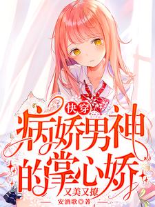 爆火小说《快穿：病娇男神的掌心娇又美又撩》小说_(主角是时轻祁庭安)快穿：病娇男神的掌心娇又美又撩全文小说