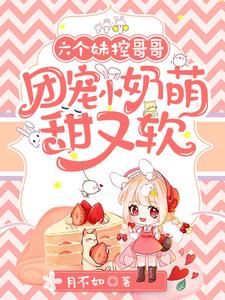 无广告小说六个妹控哥哥：团宠小奶萌甜又软阮阮李香梅唐以墨唐正远_六个妹控哥哥：团宠小奶萌甜又软(阮阮李香梅唐以墨唐正远)全文小说