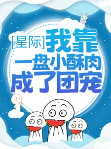 星际：我靠一盘小酥肉成了团宠香饽饽林软软黎栎墨思辰洛熙最新小说_星际：我靠一盘小酥肉成了团宠香饽饽小说全本章节