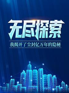 在线阅读无尽探索：我揭开了尘封亿万年的隐秘萧策_无尽探索：我揭开了尘封亿万年的隐秘(萧策)小说全本