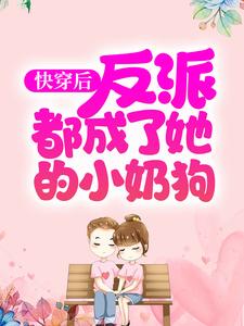 快穿后，反派都成了她的小奶狗夙倾沈清河傅倾小说无弹窗_快穿后，反派都成了她的小奶狗最新免费